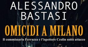 Alessandro Bastasi – Omicidi a Milano. Il commissario Ferrazza e l’ispettore Ceolin sotto attacco