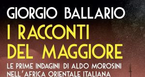Giorgio Ballario – I Racconti del Maggiore. Le prime indagini di Aldo Morosini nell’Africa Orientale Italiana