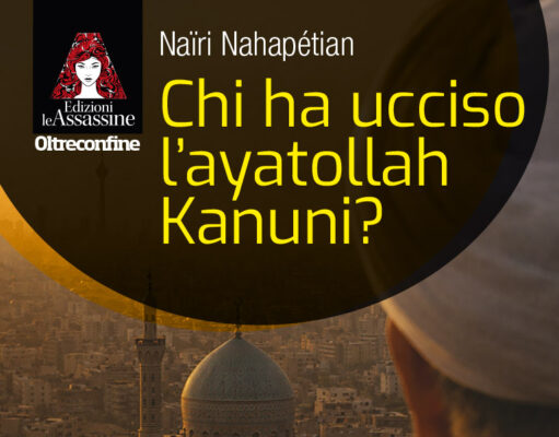 Naïri Nahapétian – Chi ha ucciso l’ayatollah Kanuni?
